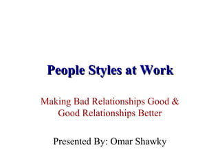 People Styles at WorkPeople Styles at Work
Making Bad Relationships Good &
Good Relationships Better
Presented By: Omar Shawky
 