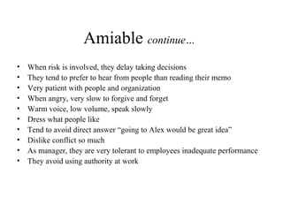 Amiable continue…
• When risk is involved, they delay taking decisions
• They tend to prefer to hear from people than read...
