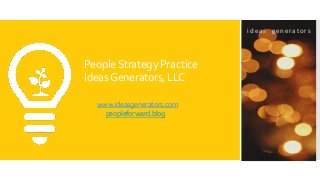 PeopleStrategyPractice
IdeasGenerators,LLC
www.ideasgenerators.com
peopleforward.blog
i d e a s g e n e ra to rs
 