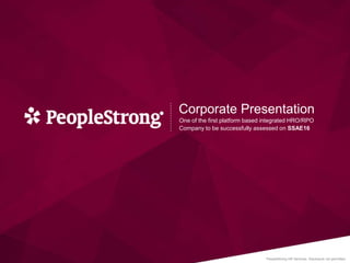 PeopleStrong HR Services. Disclosure not permitted
Corporate Presentation
One of the first platform based integrated HRO/RPO
Company to be successfully assessed on SSAE16
 