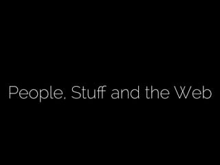 People, Stuﬀ and the Web
 