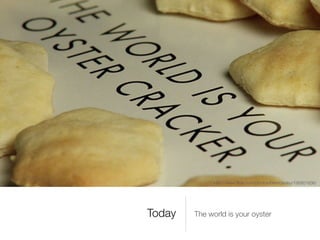 http://www.ﬂickr.com/photos/brentdanley/195801836/




Today   The world is your oyster
 
