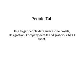 People Tab
Use to get people data such as the Emails,
Designation, Company details and grab your NEXT
client.
 
