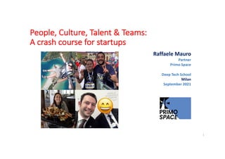 People, Culture, Talent & Teams:
A crash course for startups
1
Raffaele Mauro
Partner
Primo Space
Deep Tech School
Milan
September 2021
 
