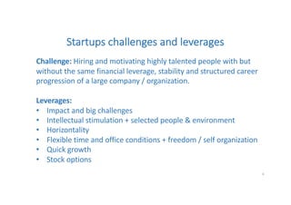 Startups challenges and leverages
Challenge: Hiring and motivating highly talented people with but
without the same financ...