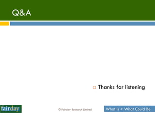 Q&A




                                      Thanks for listening


      © Fairday Research Limited          What Is > What Could Be
 