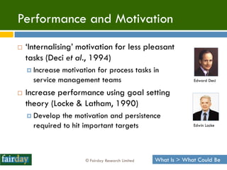 Performance and Motivation
   „Internalising‟ motivation for less pleasant
    tasks (Deci et al., 1994)
     Increase m...