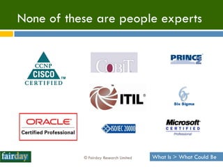None of these are people experts




           © Fairday Research Limited   What Is > What Could Be
 