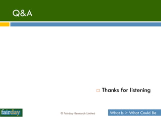 Q&A




                                      Thanks for listening


      © Fairday Research Limited          What Is > ...
