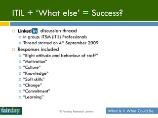 ITIL + „What else‟ = Success?
               discussion thread
       In group: ITSM (ITIL) Professionals
       Thread...