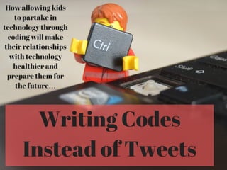 Writing Codes
Instead of Tweets
How allowing kids
to partake in
technology through
coding will make
their relationships
with technology
healthier and
prepare them for
the future…
 