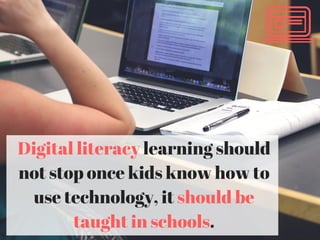 Digital literacy learning should
not stop once kids know how to
use technology, it should be
taught in schools.
 