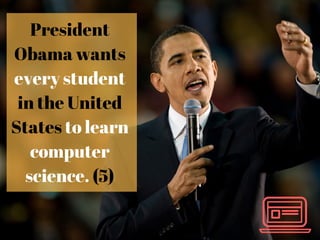 President
Obama wants
every student
in the United
States to learn
computer
science. (5)
 