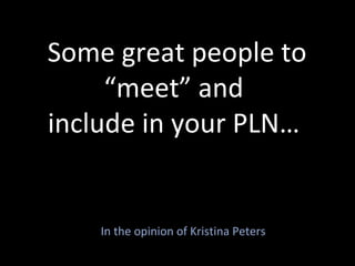 Some great people to “meet” and  include in your PLN…  In the opinion of Kristina Peters 
