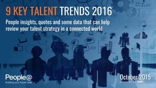 October 2015
9 KEY TALENT TRENDS 2016
People insights, quotes and some data that can help
review your talent strategy in a connected world
 