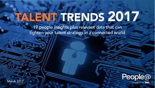 TALENT TRENDS 2017
19 people insights plus relevant data that can
tighten your talent strategy in a connected world
March 2017
 