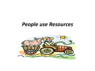 People use Resources
 