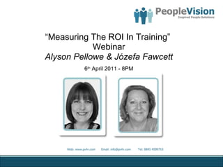 “ Measuring The ROI In Training”  Webinar Alyson Pellowe & Józefa Fawcett 6 th  April 2011 - 8PM 