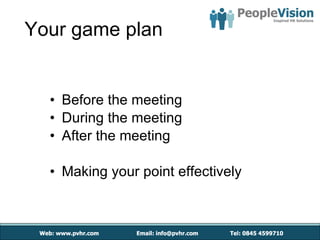 Your game plan Before the meeting During the meeting After the meeting Making your point effectively 