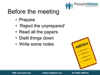 Before the meeting Prepare ‘ Reject the unprepared’ Read all the papers Distil things down Write some notes 