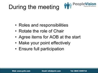 During the meeting Roles and responsibilities Rotate the role of Chair Agree items for AOB at the start Make your point effectively Ensure full participation 