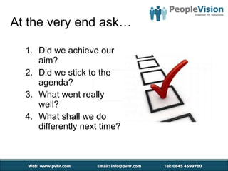 At the very end ask… Did we achieve our aim? Did we stick to the agenda? What went really well? What shall we do differently next time? 