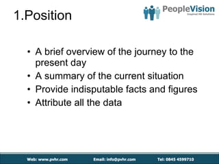 1.Position A brief overview of the journey to the present day A summary of the current situation Provide indisputable facts and figures Attribute all the data 