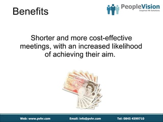 Benefits Shorter and more cost-effective meetings, with an increased likelihood of achieving their aim.  