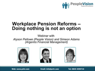 Workplace Pension Reforms – Doing nothing is not an option Webinar with   Alyson Pellowe (People Vision) and Simeon Adams (Argentis Financial Management) 