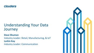 1© Cloudera, Inc. All rights reserved.
Understanding Your Data
Journey
Dave Shuman
Industry Leader: Retail, Manufacturing, & IoT
Larkin Kay
Industry Leader: Communication
 