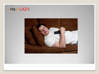 He’sLAZY.