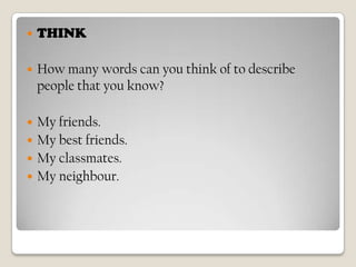 THINKHowmanywords can youthink of to describe peoplethatyouknow?Myfriends.Mybestfriends.Myclassmates.Myneighbour.