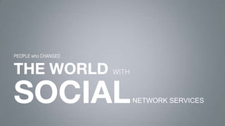 THE WORLD
SOCIAL
WITH
NETWORK SERVICES
PEOPLE who CHANGED
 