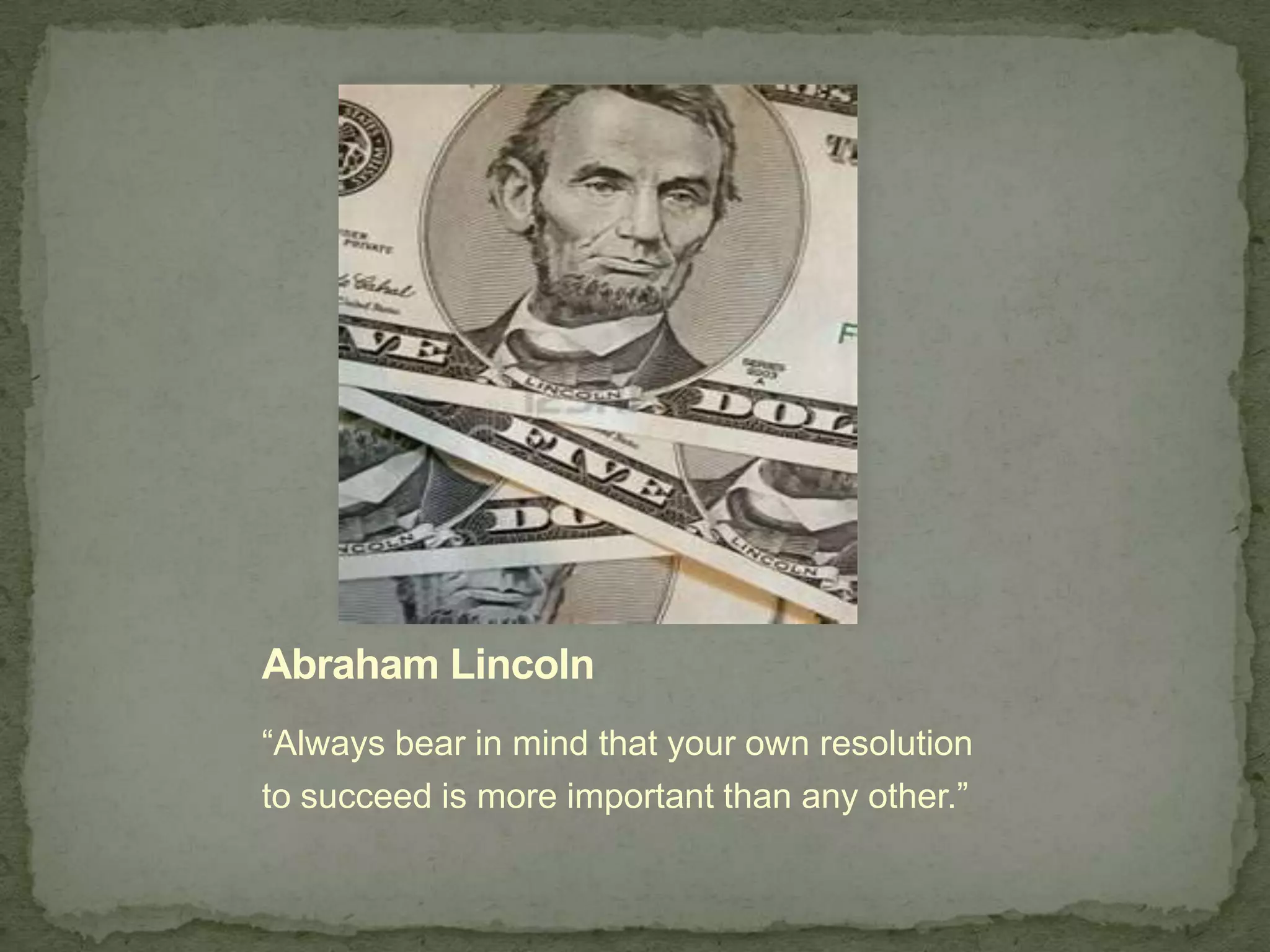 Abraham Lincoln
“Always bear in mind that your own resolution
to succeed is more important than any other.”
 
