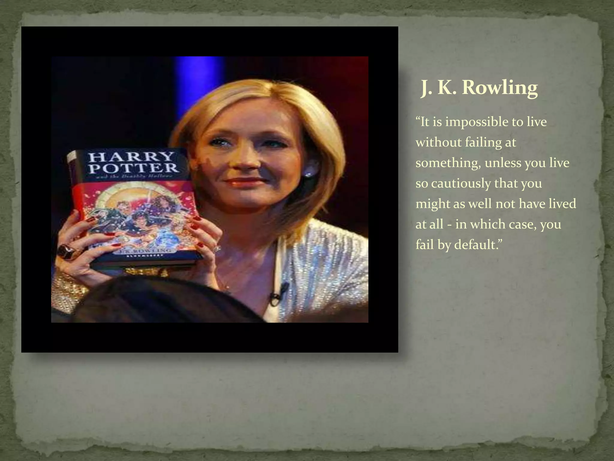 J. K. Rowling
“It is impossible to live
without failing at
something, unless you live
so cautiously that you
might as well not have lived
at all - in which case, you
fail by default.”
 
