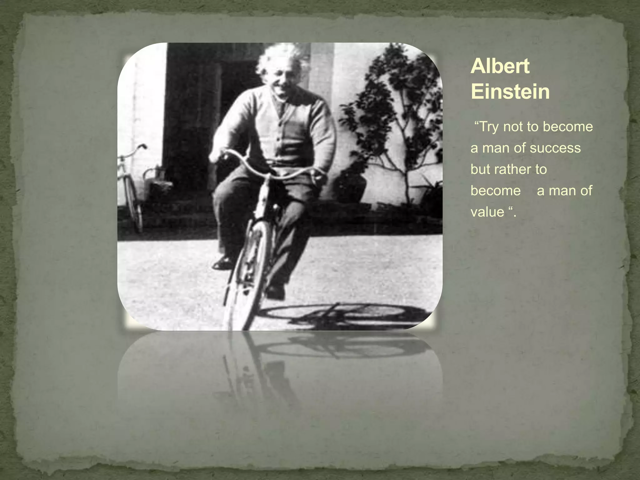 Albert
Einstein
“Try not to become
a man of success
but rather to
become a man of
value “.
 