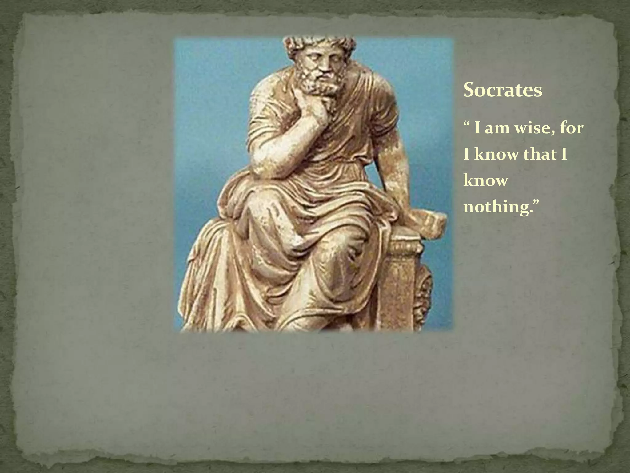 Socrates
“ I am wise, for
I know that I
know
nothing.”
 