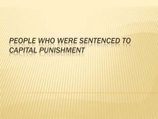 PEOPLE WHO WERE SENTENCED TO
CAPITAL PUNISHMENT
 