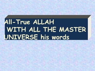 All-True ALLAH
WITH ALL THE MASTER
UNIVERSE his words
 