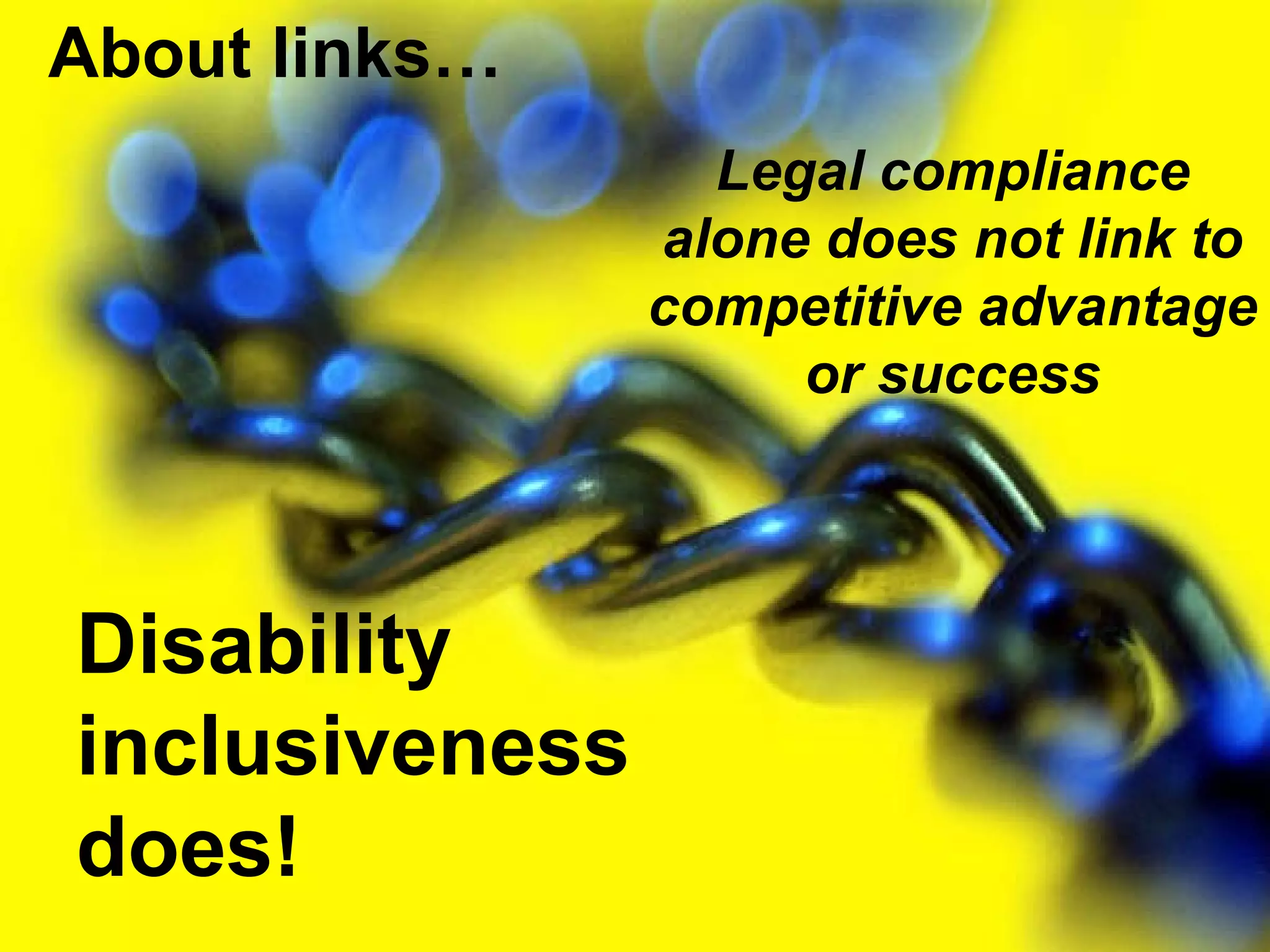 Legal compliance alone does not link to competitive advantage or success About links… Disability inclusiveness does! 