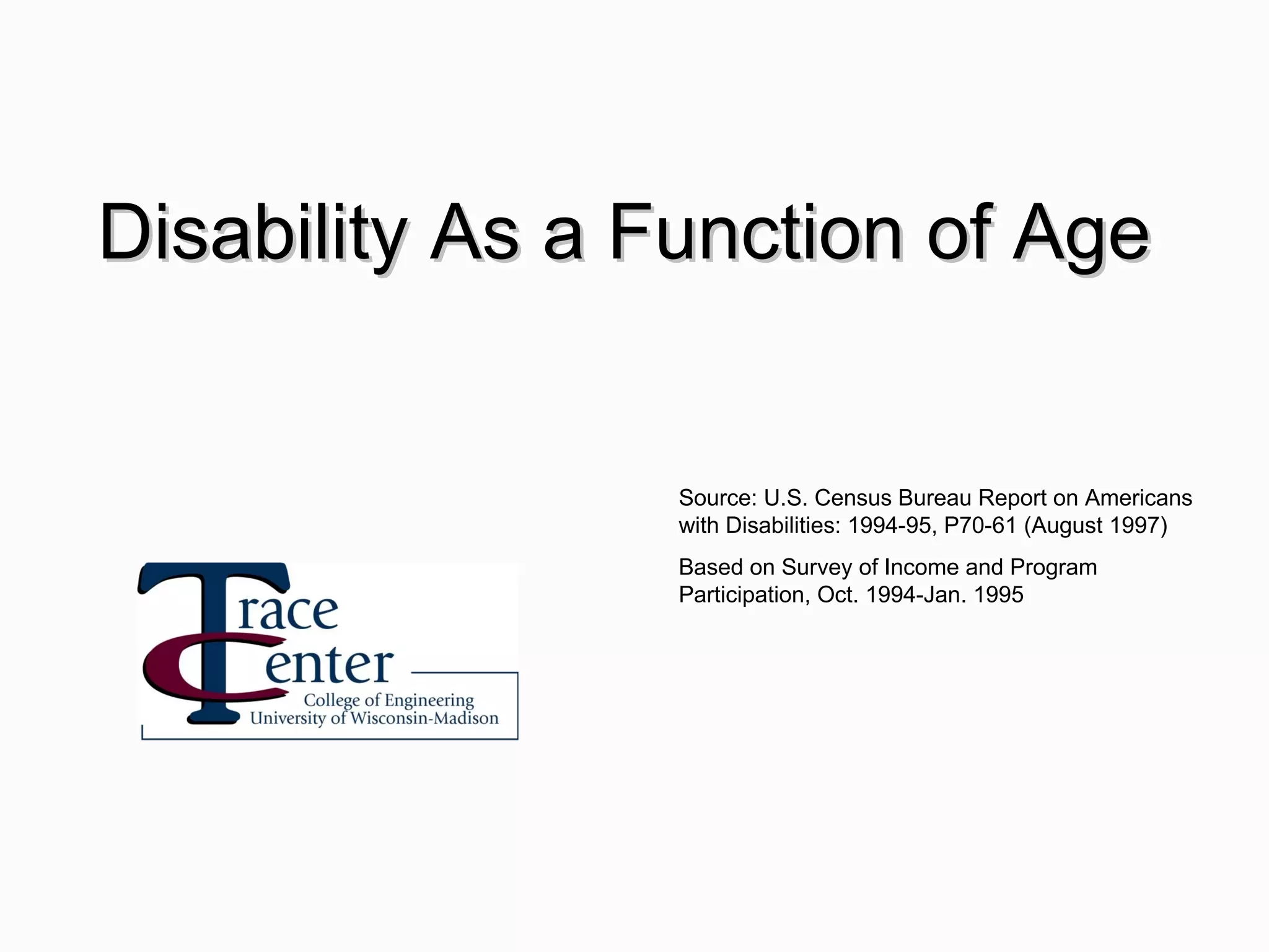 Source: U.S. Census Bureau Report on Americans with Disabilities: 1994-95, P70-61 (August 1997) Based on Survey of Income and Program Participation, Oct. 1994-Jan. 1995 Disability As a Function of Age 