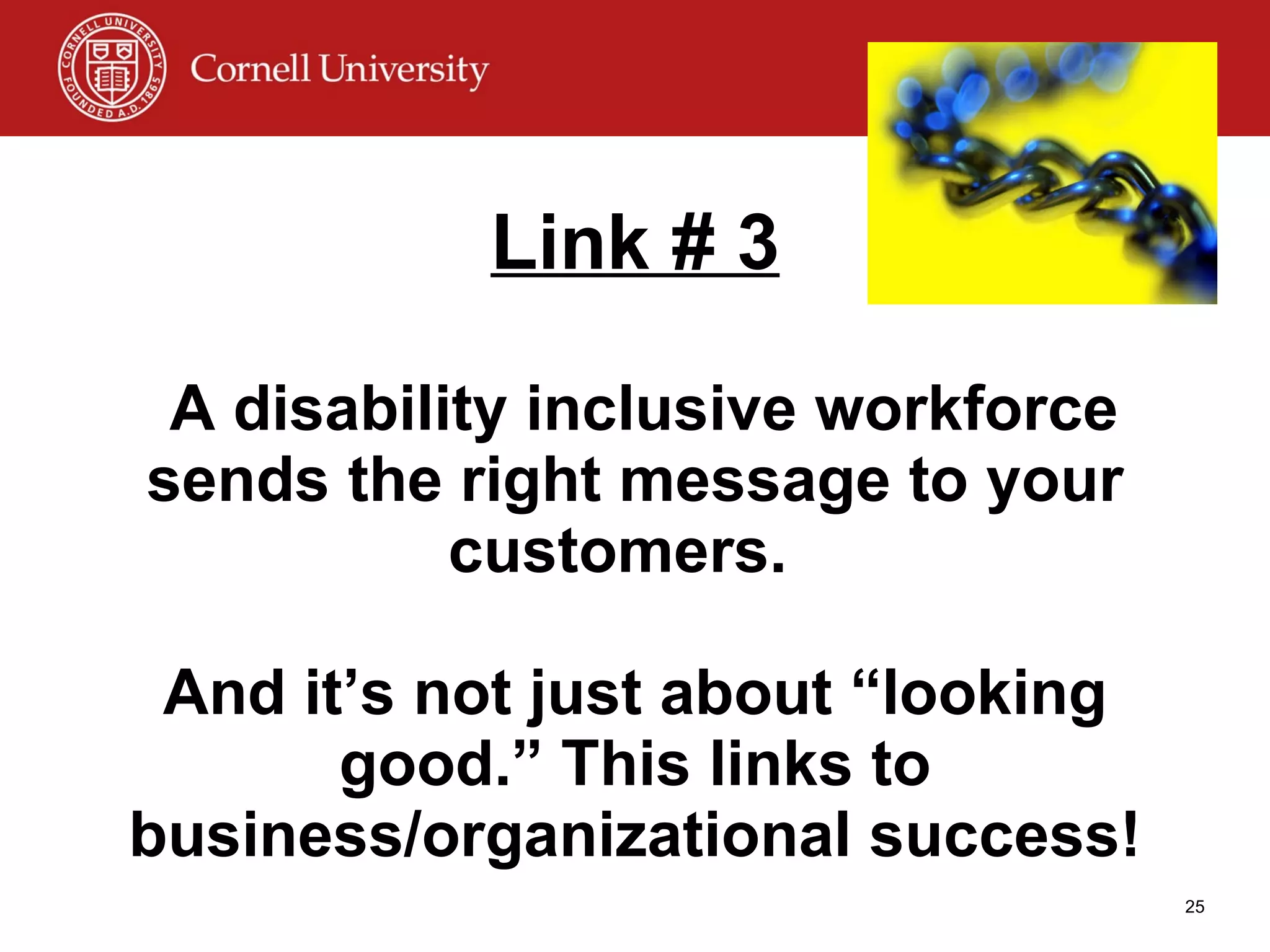 Link # 3  A disability inclusive workforce sends the right message to your customers.  And it’s not just about “looking good.” This links to business/organizational success! 