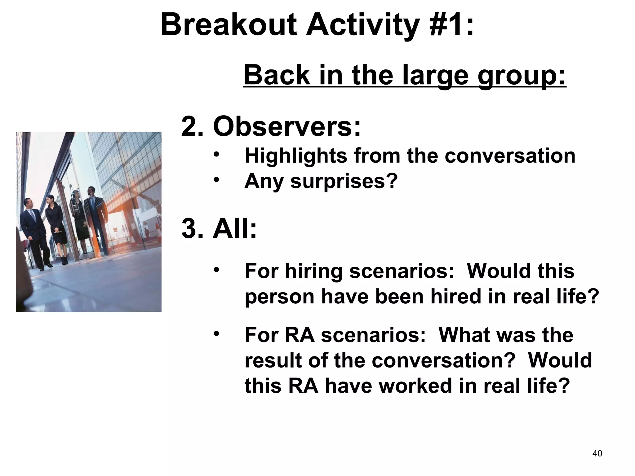 Breakout Activity #1: Back in the large group: Observers: Highlights from the conversation Any surprises? All: For hiring scenarios:  Would this person have been hired in real life? For RA scenarios:  What was the result of the conversation?  Would this RA have worked in real life? 