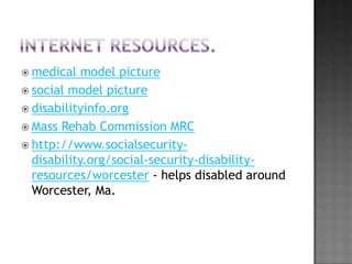  medical   model picture
 social model picture
 disabilityinfo.org
 Mass Rehab Commission MRC
 http://www.socialsecurity-
  disability.org/social-security-disability-
  resources/worcester - helps disabled around
  Worcester, Ma.
 