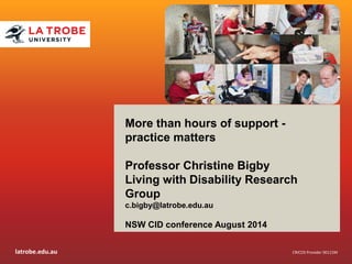 latrobe.edu.au 
CRICOS Provider 00115M 
More than hours of support - practice matters 
Professor Christine Bigby 
Living with Disability Research Group 
c.bigby@latrobe.edu.au 
NSW CID conference August 2014  