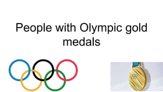 People with Olympic gold
medals
 