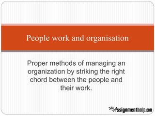 Proper methods of managing an
organization by striking the right
chord between the people and
their work.
People work and organisation
 
