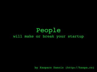 People
will make or break your startup




         by Kaspars Dancis (http://kaspa.rs)
 
