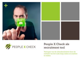 +




    People X Check als
    recruitment tool
    Verhogen van de arbeidsmobiliteit door de
    controle van het oude dorp online en realtime
    te maken
 