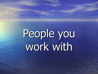 People you work with 